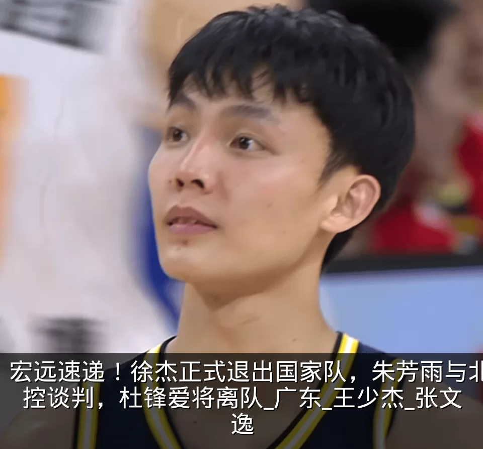 宏远速递！徐杰正式退出国家队，朱芳雨与北控谈判，杜锋爱将离队_广东_王少杰_张文逸