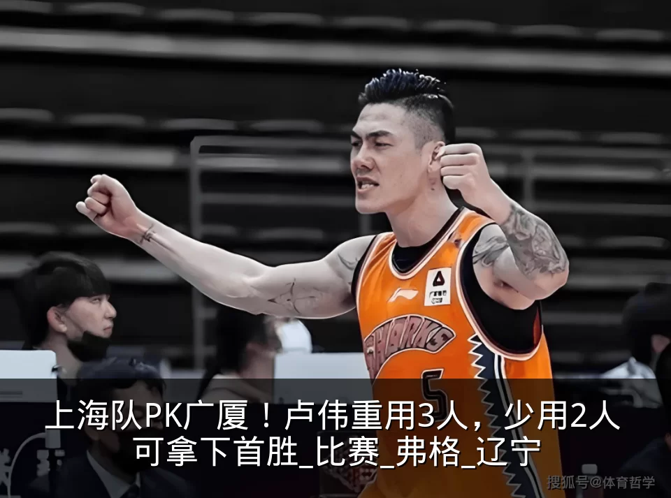 上海队PK广厦!卢伟重用3人,少用2人 可拿下首胜_比赛_弗格_辽宁