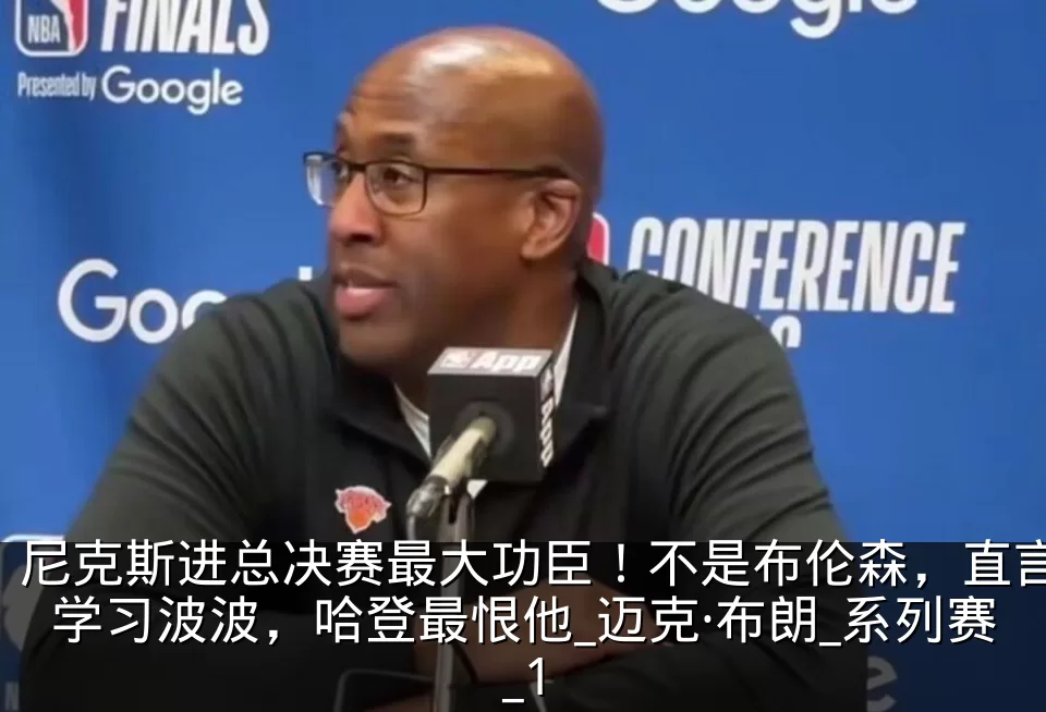 尼克斯进总决赛最大功臣！不是布伦森，直言学习波波，哈登最恨他_迈克·布朗_系列赛_1