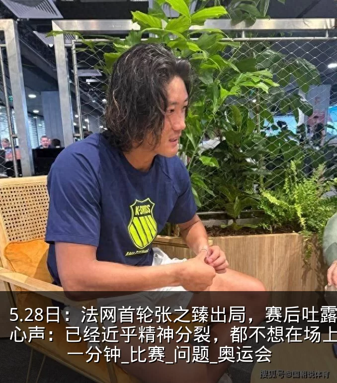 5.28日：法网首轮张之臻出局，赛后吐露心声：已经近乎精神分裂，都不想在场上多待一分钟_比赛_问题_奥运会