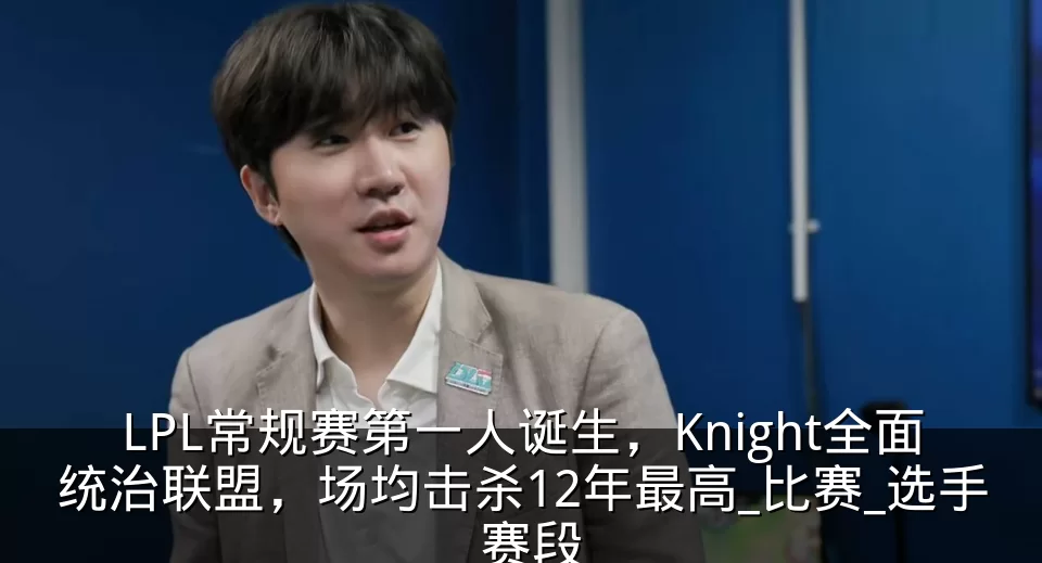 LPL常规赛第一人诞生，Knight全面统治联盟，场均击杀12年最高_比赛_选手_赛段