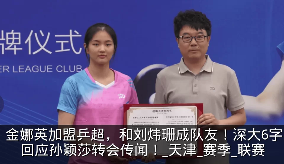 金娜英加盟乒超,和刘炜珊成队友!深大6字回应孙颖莎转会传闻!_天津_赛季_联赛