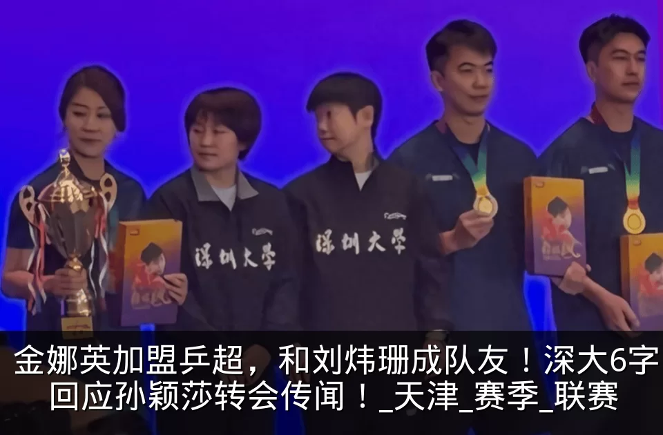 金娜英加盟乒超,和刘炜珊成队友!深大6字回应孙颖莎转会传闻!_天津_赛季_联赛