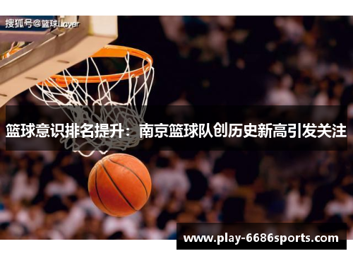 篮球意识排名提升：南京篮球队创历史新高引发关注