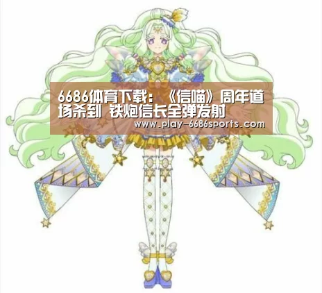 6686体育下载:《信喵》周年道场杀到 铁炮信长全弹发射(图2) 6686体育下载