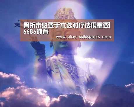 骨折未必要手术选对疗法很重要|6686体